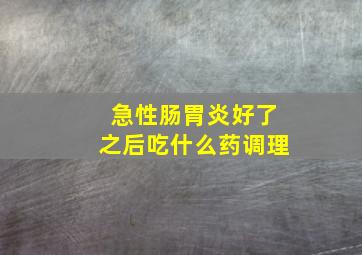 急性肠胃炎好了之后吃什么药调理