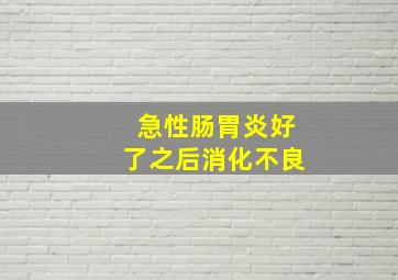 急性肠胃炎好了之后消化不良