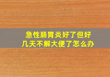 急性肠胃炎好了但好几天不解大便了怎么办