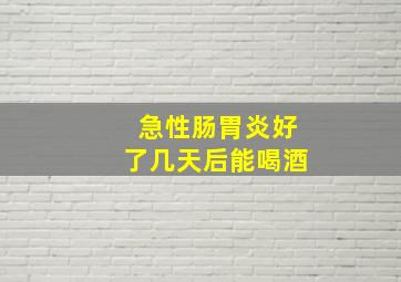 急性肠胃炎好了几天后能喝酒