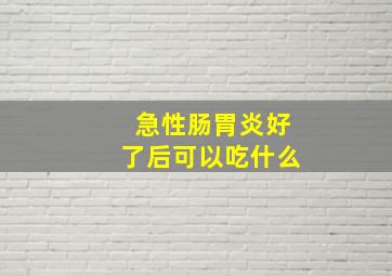 急性肠胃炎好了后可以吃什么