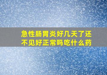 急性肠胃炎好几天了还不见好正常吗吃什么药