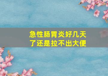 急性肠胃炎好几天了还是拉不出大便