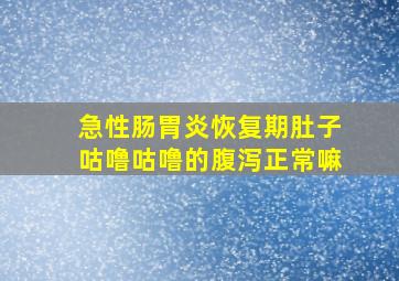 急性肠胃炎恢复期肚子咕噜咕噜的腹泻正常嘛