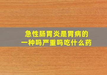 急性肠胃炎是胃病的一种吗严重吗吃什么药