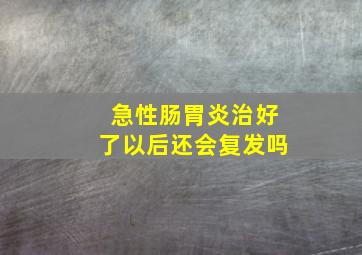 急性肠胃炎治好了以后还会复发吗