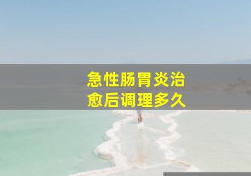 急性肠胃炎治愈后调理多久