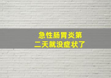 急性肠胃炎第二天就没症状了