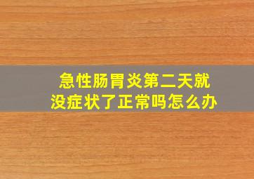 急性肠胃炎第二天就没症状了正常吗怎么办