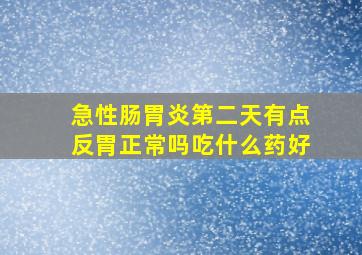 急性肠胃炎第二天有点反胃正常吗吃什么药好