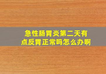 急性肠胃炎第二天有点反胃正常吗怎么办啊