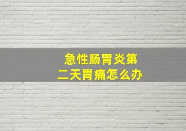 急性肠胃炎第二天胃痛怎么办