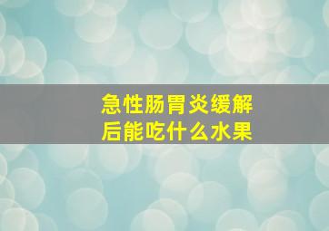 急性肠胃炎缓解后能吃什么水果