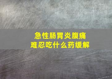 急性肠胃炎腹痛难忍吃什么药缓解