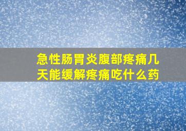 急性肠胃炎腹部疼痛几天能缓解疼痛吃什么药