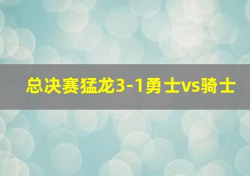 总决赛猛龙3-1勇士vs骑士