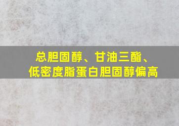 总胆固醇、甘油三酯、低密度脂蛋白胆固醇偏高