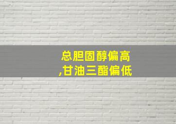 总胆固醇偏高,甘油三酯偏低