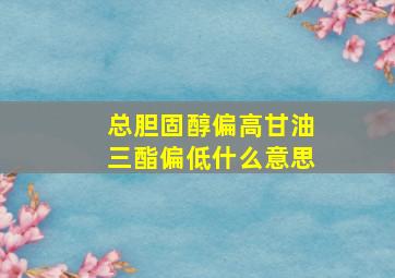 总胆固醇偏高甘油三酯偏低什么意思