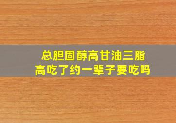 总胆固醇高甘油三脂高吃了约一辈子要吃吗