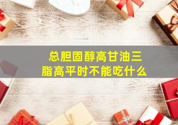 总胆固醇高甘油三脂高平时不能吃什么