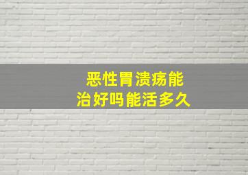 恶性胃溃疡能治好吗能活多久