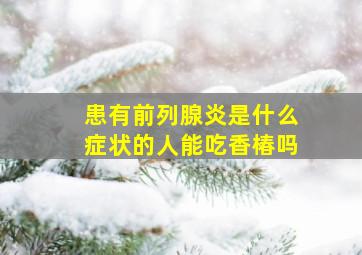 患有前列腺炎是什么症状的人能吃香椿吗