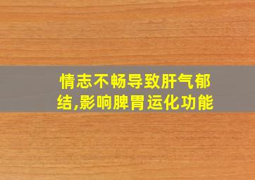 情志不畅导致肝气郁结,影响脾胃运化功能