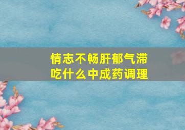 情志不畅肝郁气滞吃什么中成药调理