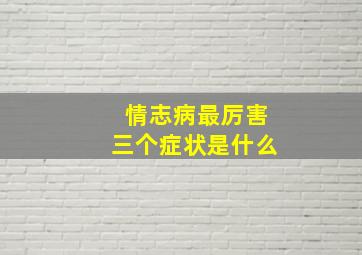 情志病最厉害三个症状是什么