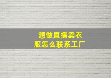 想做直播卖衣服怎么联系工厂