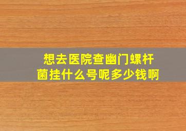 想去医院查幽门螺杆菌挂什么号呢多少钱啊