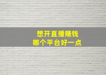 想开直播赚钱哪个平台好一点