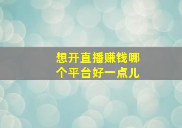 想开直播赚钱哪个平台好一点儿