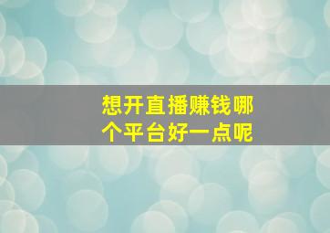 想开直播赚钱哪个平台好一点呢