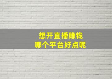 想开直播赚钱哪个平台好点呢