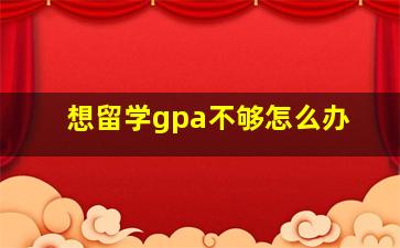 想留学gpa不够怎么办