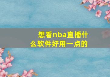 想看nba直播什么软件好用一点的