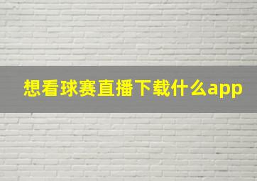 想看球赛直播下载什么app