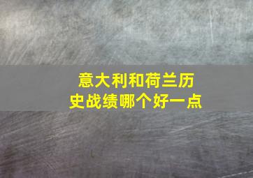 意大利和荷兰历史战绩哪个好一点