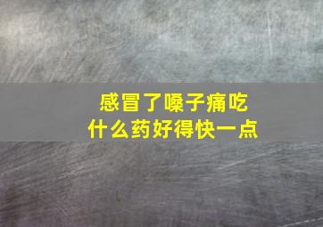 感冒了嗓子痛吃什么药好得快一点