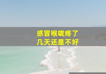 感冒喉咙疼了几天还是不好