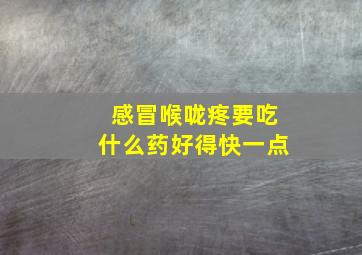 感冒喉咙疼要吃什么药好得快一点