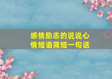 感情励志的说说心情短语简短一句话