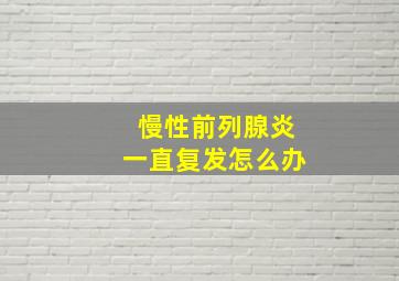 慢性前列腺炎一直复发怎么办