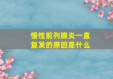 慢性前列腺炎一直复发的原因是什么