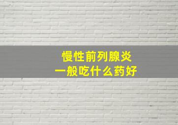 慢性前列腺炎一般吃什么药好