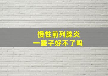 慢性前列腺炎一辈子好不了吗