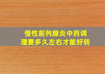 慢性前列腺炎中药调理要多久左右才能好转