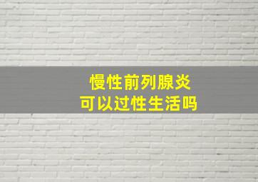 慢性前列腺炎可以过性生活吗